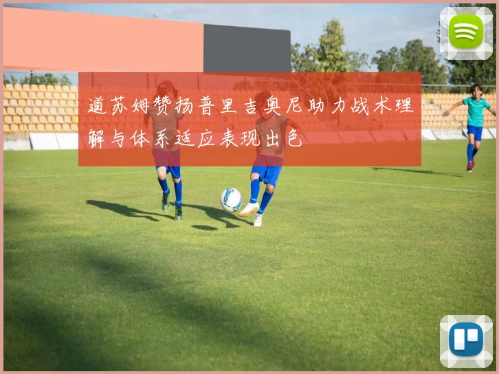 道苏姆赞扬普里吉奥尼助力战术理解与体系适应表现出色