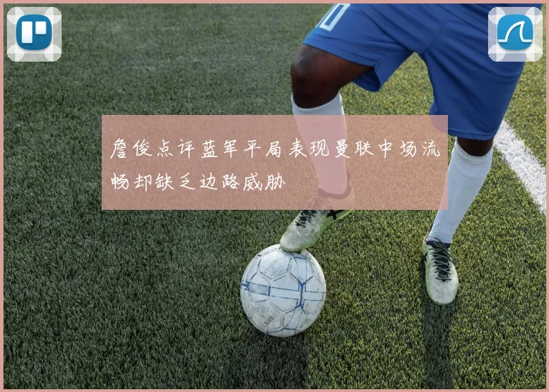詹俊点评蓝军平局表现曼联中场流畅却缺乏边路威胁