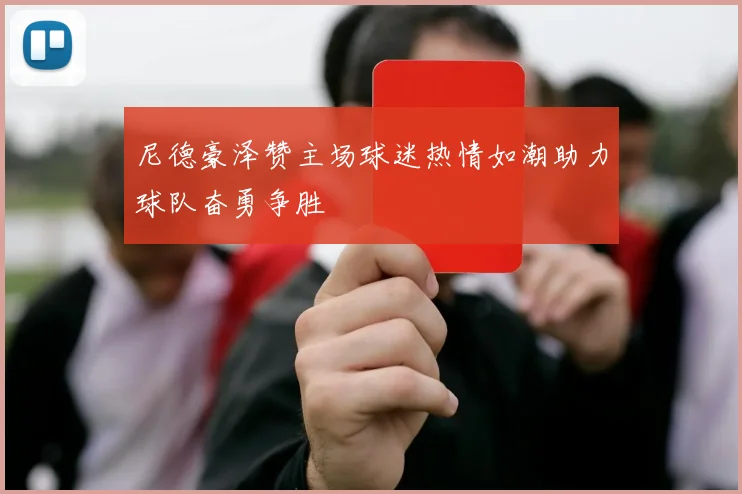 尼德豪泽赞主场球迷热情如潮助力球队奋勇争胜