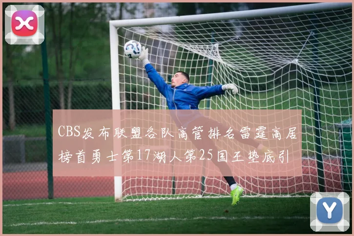 CBS发布联盟各队高管排名雷霆高居榜首勇士第17湖人第25国王垫底引发热议
