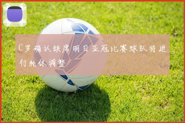 C罗确认缺席明日亚冠比赛球队将进行轮休调整