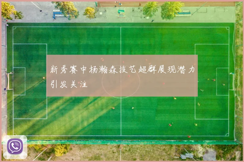 新秀赛中杨瀚森技艺超群展现潜力引发关注