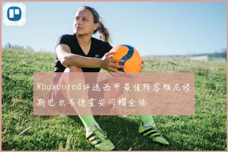 Whoscored评选西甲最佳阵容维尼修斯巴尔韦德霍安闪耀全场