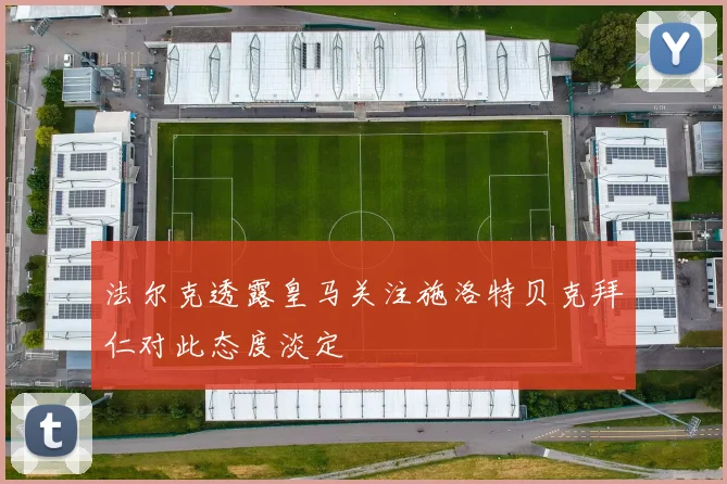 法尔克透露皇马关注施洛特贝克拜仁对此态度淡定